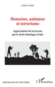 Title: Humains, animaux et terrorisme: Appréciation de la terreur par le droit islamique et laïc, Author: Jordan Goulet