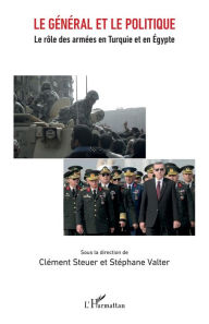 Title: Le général et le politique: Le rôle des armées en Turquie et en Égypte, Author: Clément Steuer