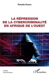 Title: La répression de la cybercriminalité en Afrique de l'Ouest, Author: Rosalie Diarra