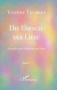 Title: Die Energie der Liebe: Chroniken einer Einladung zum Leben - Band 1, Author: Yvonne Trubert