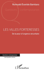 Title: Les villes forteresses: De la peur à l'urgence sécuritaire, Author: Romuald Evariste Bambara