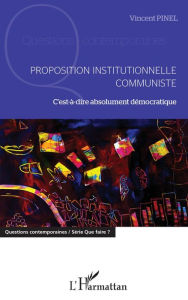 Title: Proposition institutionnelle communiste: C'est-à-dire absolument démocratique, Author: Vincent Pinel