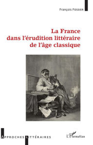 Title: La France dans l'érudition littéraire de l'âge classique, Author: François Fossier