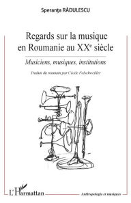 Title: Regards sur la musique en Roumanie au XXe siècle: Musiciens, musiques, institutions, Author: Speranta Radulescu