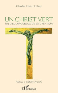 Title: Un Christ vert: Un Dieu amoureux de sa Création, Author: Charles Hüssy