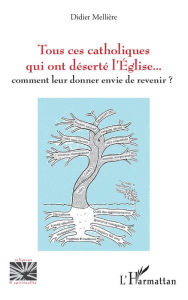 Title: Tous ces catholiques qui ont déserté l'Eglise: Comment leur donner envie de revenir ?, Author: Didier MELLIERE