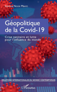 Title: Géopolitique de la Covid-19: Crise sanitaire et lutte pour l'influence du monde, Author: Etienne Ngoie Mbayo