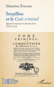 Title: Serpillon et le <em>Code criminel</em>: Quand le manuscrit devient livre (1755-1772), Author: Sébastien Evrard