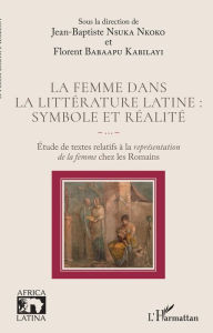 Title: La femme dans la littérature latine : symbole et réalité: Étude de textes relatifs à la représentation de la femme chez les Romains, Author: Jean - Baptiste Nsuka Nkoko