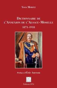 Title: Dictionnaire de l'Annexion de l'Alsace-Moselle: 1871-1918, Author: Yves Moritz