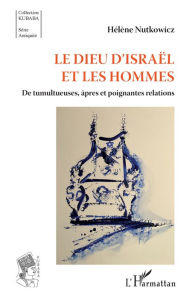 Title: Le Dieu d'Israël et les hommes: De tumultueuses, âpres et poignantes relations, Author: Hélène Nutkowicz