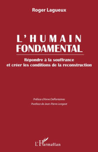 Title: L'humain fondamental: Répondre à la souffrance et créer les conditions de la reconstruction, Author: Roger Lagueux