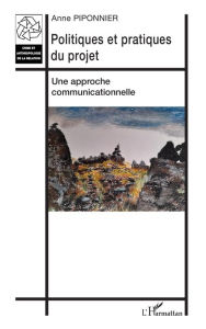 Title: Politiques et pratiques du projet: Une approche communicationnelle, Author: Anne Piponnier