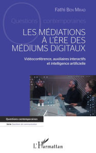 Title: MEDIATIONS A L ERE DES MEDIUMS DIGITAUX (LES): Vidéoconférence, auxiliaires interactifs et intelligence artificielle, Author: Fathi Ben Mrad
