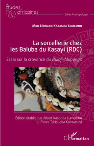 Title: La sorcellerie chez les Baluba du Kasayi (RDC): Essai sur la croyance du Buloji-Mupongo, Author: Albert Kasanda Lumembu