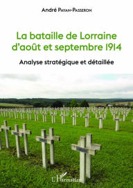 Title: La bataille de Lorraine d'août et septembre 1914: Analyse stratégique et détaillée, Author: André Payan-Passeron
