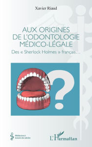 Title: Aux origines de l'odontologie médico-légale: Des « Sherlock Holmes » français, Author: Xavier Riaud