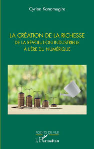 Title: La création de la richesse: De la révolution industrielle à l'ère du numérique, Author: Cyrien Kanamugire