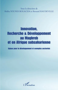 Title: Innovation, Recherche & Développement au Maghreb et en Afrique subsaharienne: Enjeux pour le développement et exemples sectoriels, Author: Rédha Younes Bouacida