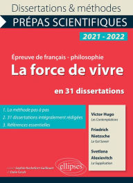 Title: La force de vivre en 31 dissertations. Hugo, Les Contemplations, Nietzsche, Le Gai Savoir, Alexievitch, La Supplication. Épreuve de français/philosophie. Prépas scientifiques 2021-2022, Author: Collectif