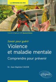 Title: Savoir pour guérir : violence et maladie mentale - Comprendre pour prévenir, Author: Jean-Baptiste Causin