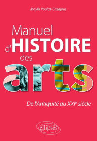 Title: Manuel d'histoire des arts. De l'Antiquité au XXIe siècle, Author: Maylis Poulot-Cazajous