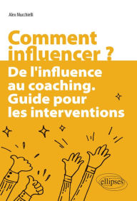 Title: Comment influencer ?: De l'influence au coaching. Guide pour les interventions, Author: Alex Mucchielli