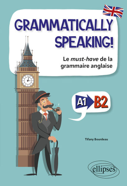GRAMMATICALLY SPEAKING! Le must-have de la grammaire anglaise A1->B2