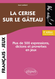 Title: La cerise sur le gâteau. 2e éd.: Plus de 500 expressions, dictons et proverbes en jeux, Author: Jean  Lambert