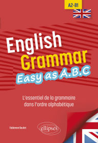Title: English Grammar. Easy as A.B.C: L'essentiel de la grammaire dans l'ordre alphabétique A2-B1, Author: Fabienne Boulet