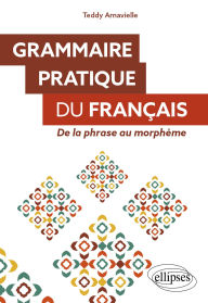 Title: Grammaire pratique du français: De la phrase au morphème, Author: Teddy Arnavielle