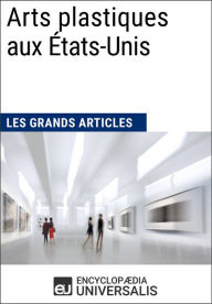 Title: Arts plastiques aux États-Unis: Les Grands Articles d'Universalis, Author: Encyclopaedia Universalis