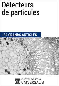 Title: Détecteurs de particules: Les Grands Articles d'Universalis, Author: Encyclopaedia Universalis