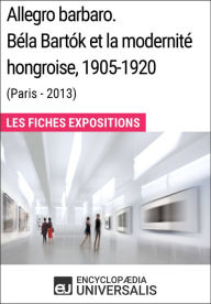 Title: Allegro barbaro. Béla Bartók et la modernité hongroise, 1905-1920 (Paris - 2013): Les Fiches Exposition d'Universalis, Author: Encyclopaedia Universalis
