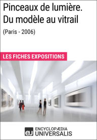 Title: Pinceaux de lumière. Du modèle au vitrail (Paris - 2006): Les Fiches Exposition d'Universalis, Author: Encyclopaedia Universalis