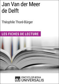 Title: Jan Van der Meer de Delft de Théophile Thoré-Bürger: Les Fiches de Lecture d'Universalis, Author: Encyclopaedia Universalis