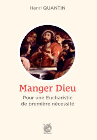 Title: Manger Dieu: Pour une Eucharistie de première nécessité, Author: Henri Quantin