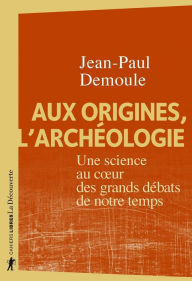 Title: Aux origines, l'archéologie, Author: Jean-Paul Demoule