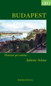 Title: Budapest: Heureux qui comme. Juliette Adam, Author: Juliette Adam