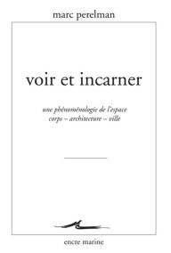 Title: Voir et incarner: Une phenomenologie de l'espace corps - architecture - ville, Author: Marc Perelman