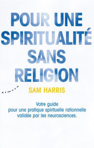 Title: Pour une spiritualité sans religion - Votre guide pour une pratique spirituelle rationnelle validée, Author: Sam Harris
