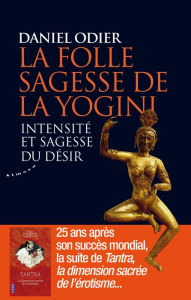 Title: La folle sagesse de la yogini - Intensité et sagesse du désir, Author: Daniel Odier