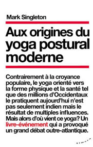 Title: Aux origines du yoga postural moderne, Author: Mark Singleton