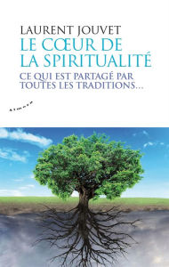 Title: Le coeur de la spiritualité - Ce qui est partagé par toutes les traditions, Author: Laurent Jouvet