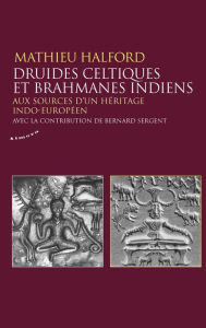 Title: Druides celtiques et brahmanes indiens - Aux sources d'un héritage indo-européen, Author: Mathieu Halford