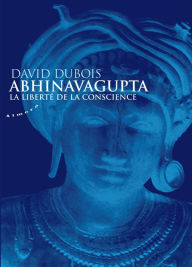 Title: Abhinavagupta - La liberté de la conscience, Author: David Dubois