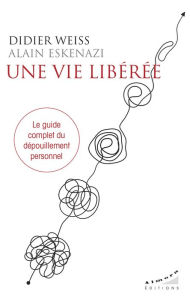 Title: Une vie libérée - Le guide complet du dépouillement personnel, Author: Didier Weiss
