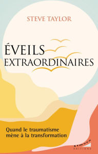 Title: Eveils extraordinaires - Quand le traumatisme mène à la transformation, Author: Steve Taylor