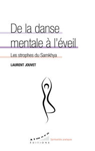 Title: De la danse mentale à l'éveil - Les strophes du Samkhya, Author: Laurent Jouvet