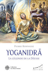 Title: YOGANIDRÂ - La légende de la Déesse - Le pèlerinage vers la conscience et la joie d'être, Author: Pierre Bonnasse